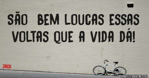 São  bem loucas essas voltas que a vida dá!