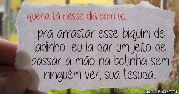 ..pra arrastar esse biquíni de ladinho.. eu ia dar um jeito de passar a mão na bctinha sem ninguém ver, sua tesuda..