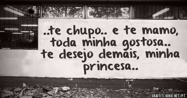 ..te chupo.. e te mamo, toda minha gostosa.. te desejo demais, minha princesa..