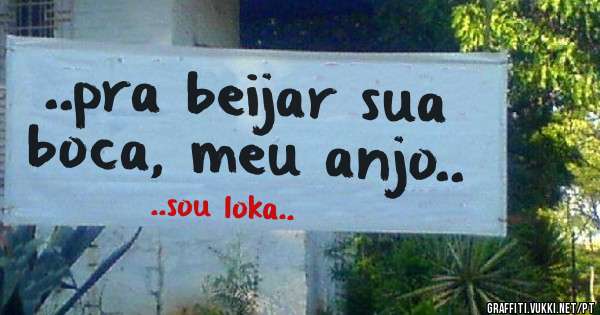 ..pra beijar sua boca, meu anjo..