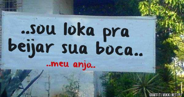 ..sou loka pra beijar sua boca..