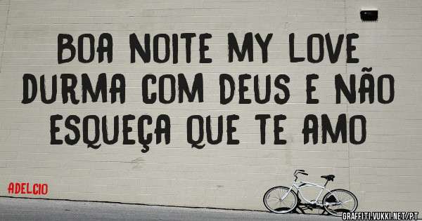 Boa noite my love durma com Deus e não esqueça que te amo 