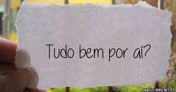 Tudo bem por aí?