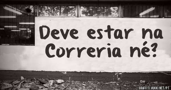 Deve estar na Correria né?
