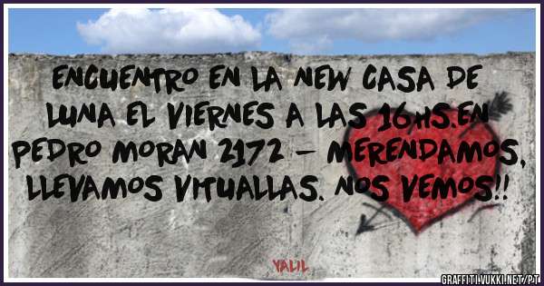 ENCUENTRO EN LA NEW CASA DE LUNA EL VIERNES A LAS 16HS.EN PEDRO MORAN 2172 - MERENDAMOS, LLEVAMOS VITUALLAS. NOS VEMOS!! 