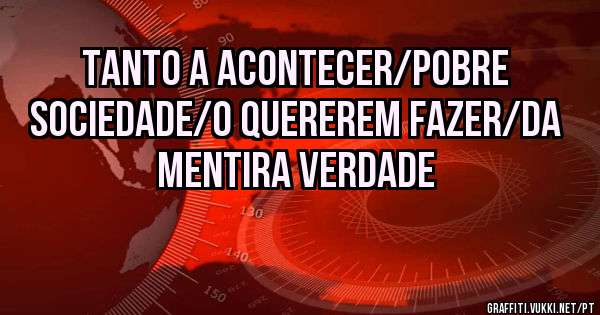 Tanto a acontecer/Pobre sociedade/O quererem fazer/Da mentira verdade