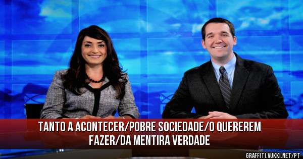 Tanto a acontecer/Pobre sociedade/O quererem fazer/Da mentira verdade