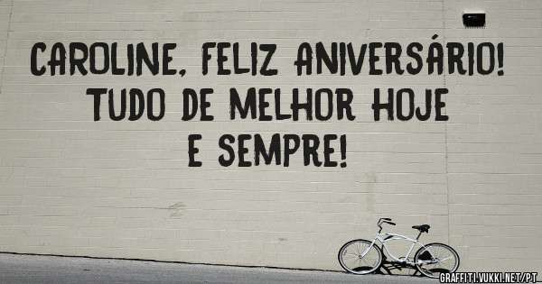 CAROLINE, Feliz Aniversário! 
Tudo de melhor hoje e sempre!