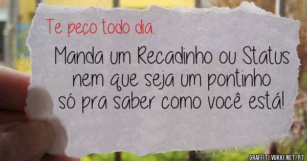 Manda um Recadinho ou Status nem que seja um pontinho só pra saber como você está!