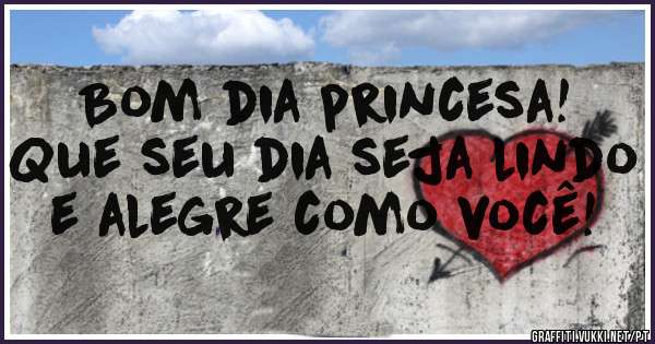 Bom dia princesa!

Que seu dia seja lindo e alegre como você!