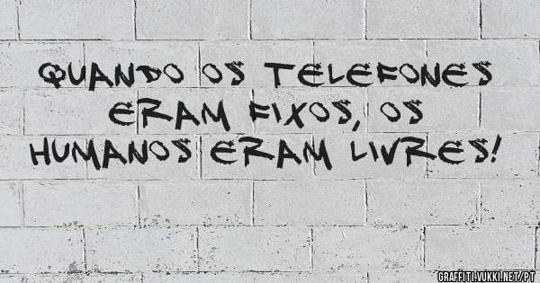 Quando os telefones eram fixos, os humanos eram livres!