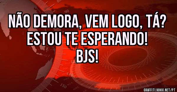 não demora, vem logo, tá? estou te esperando!
bjs!