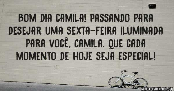 Bom dia camila! Passando para desejar uma sexta-feira iluminada para você, Camila. Que cada momento de hoje seja especial!