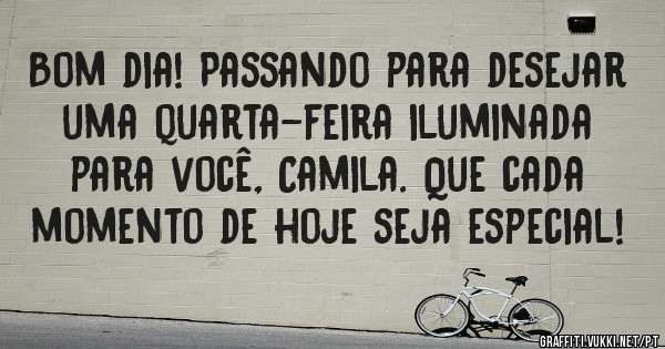Bom dia! Passando para desejar uma quarta-feira iluminada para você, Camila. Que cada momento de hoje seja especial!