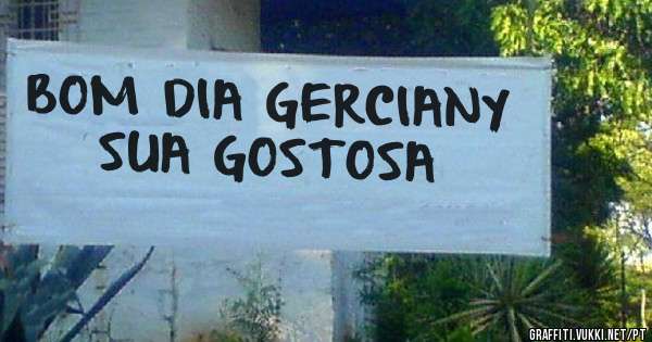 BOM DIA GERCIANY SUA GOSTOSA