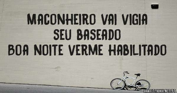 Maconheiro vai vigia seu baseado
Boa noite verme habilitado 