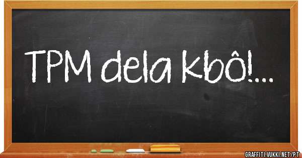 TPM dela kbô!...