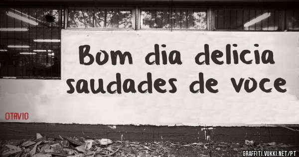 Bom dia delicia saudades de voce