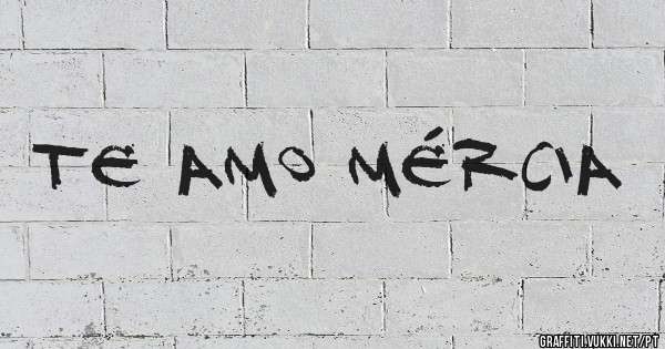 Te amo Mércia 