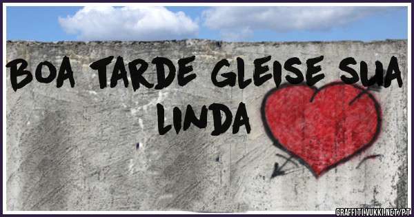 Boa tarde gleise sua linda 