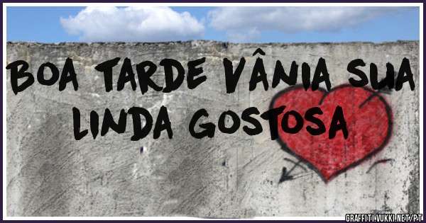 Boa tarde Vânia sua linda gostosa 