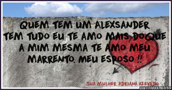 Quem tem um Alexsander tem tudo eu te amo mais doque a mim mesma te amo meu marrento. Meu esposo !!