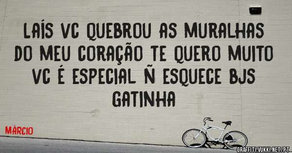 Laís vc quebrou as muralhas do meu coração te quero muito vc é especial ñ esquece bjs gatinha 