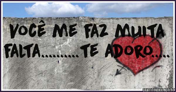 Você me faz muita falta..........te adoro.....