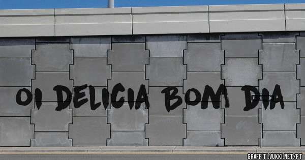 oi delicia Bom dia