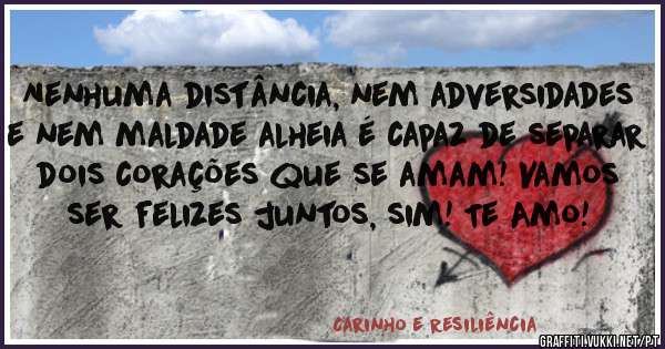 Nenhuma distância, nem adversidades e nem maldade alheia é capaz de separar dois corações que se amam! Vamos ser felizes juntos, sim! Te Amo!