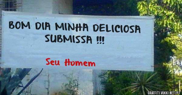 BOM DIA MINHA DELICIOSA SUBMISSA !!!