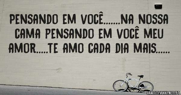 Pensando em você.......na nossa cama pensando em você meu amor.....te amo cada dia mais......