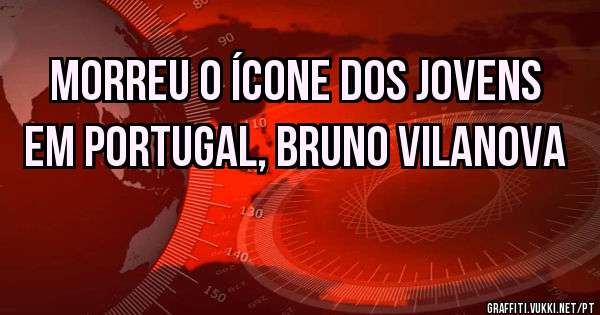 Morreu o ícone dos jovens em Portugal, Bruno Vilanova 