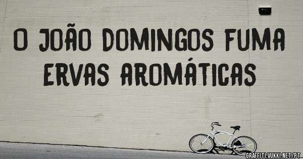 O João Domingos fuma Ervas aromáticas