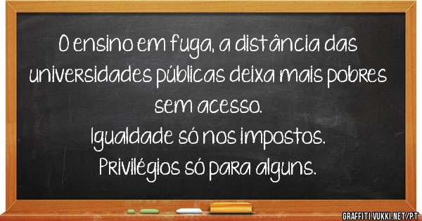 O ensino em fuga, a distância das universidades públicas deixa mais pobres sem acesso.
Igualdade só nos impostos.
Privilégios só para alguns.
