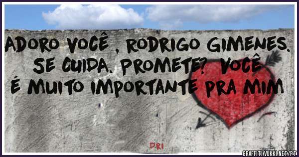 Adoro você , Rodrigo Gimenes.
Se CUIDA. Promete?  Você  é muito importante pra mim 