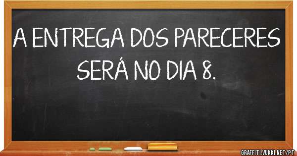A ENTREGA DOS PARECERES SERÁ NO DIA 8.