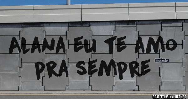 Alana eu te amo pra sempre