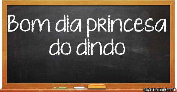 Bom dia princesa do dindo 