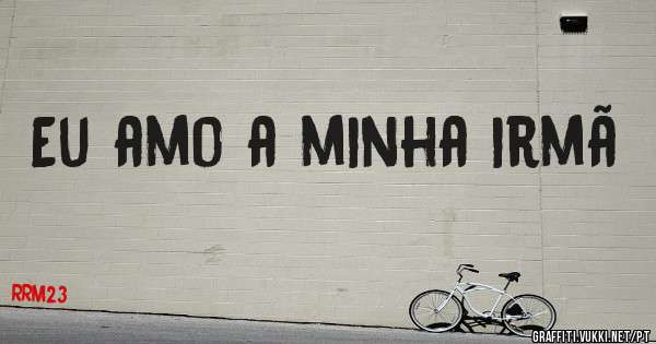 Eu amo a minha irmã