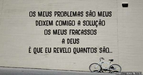 OS MEUS PROBLEMAS SÃO MEUS
DEIXEM COMIGO A SOLUÇÃO 
OS MEUS FRACASSOS 
A DEUS
É QUE EU REVELO QUANTOS SÃO 
BOM DIA SEXTA-FEIRA! 
