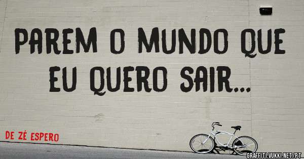 Parem o mundo que eu quero sair...
