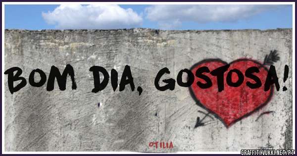 Bom dia, gostosa!