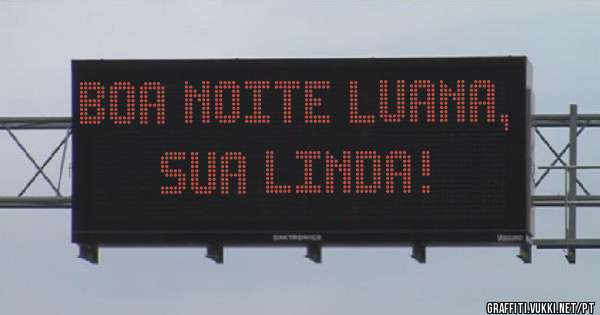 Boa noite Luana, sua linda!