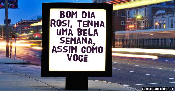 Bom dia Rosi, tenha uma bela semana, assim como você 