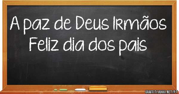A paz de Deus Irmãos 
Feliz dia dos pais 
