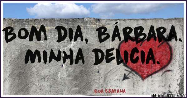Bom dia, Bárbara. Minha delicia. 