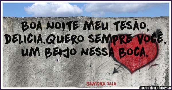 Boa noite meu tesão, delicia.Quero sempre você,  um beijo nessa boca.