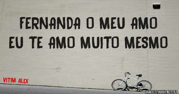 FERNANDA O MEU AMO EU TE AMO MUITO MESMO