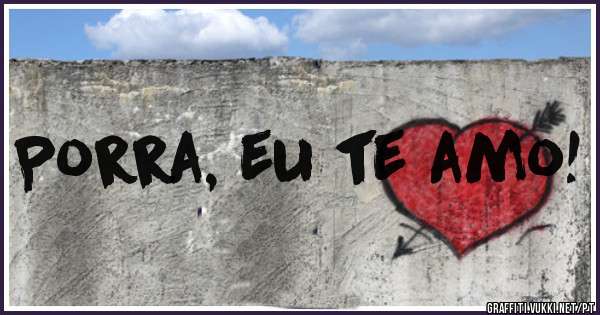 Porra, eu te amo! 